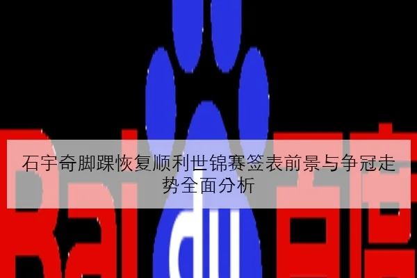 石宇奇脚踝恢复顺利世锦赛签表前景与争冠走势全面分析