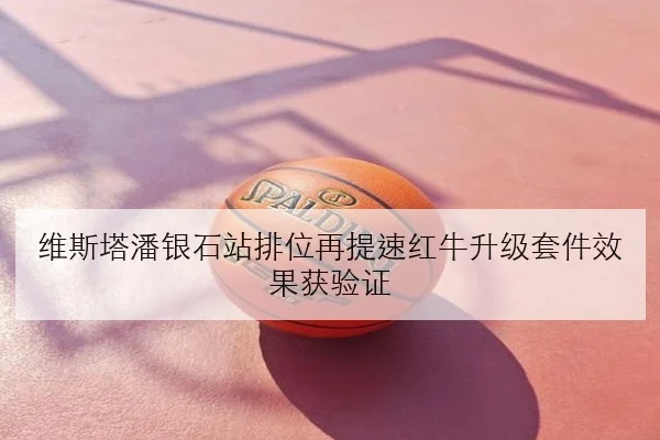 维斯塔潘银石站排位再提速红牛升级套件效果获验证